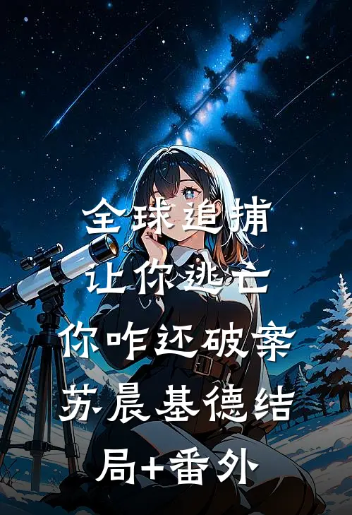全球追捕：让你逃亡，你咋还破案苏晨基德结局+番外