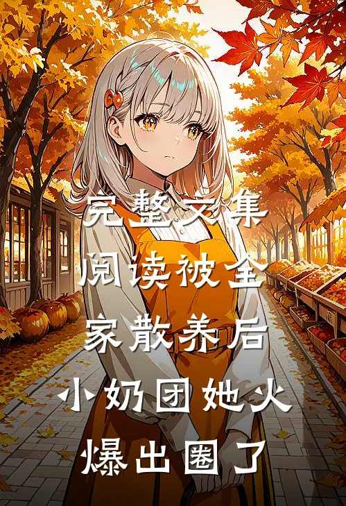 完整文集阅读被全家散养后，小奶团她火爆出圈了