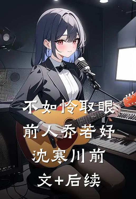 不如怜取眼前人乔若妤沈寒川前文+后续