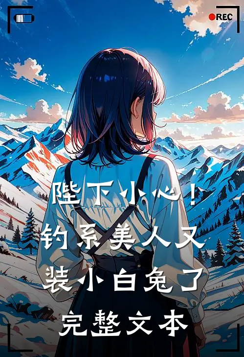 陛下小心！钓系美人又装小白兔了完整文本