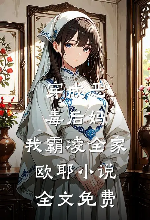 穿成恶毒后妈,我霸凌全家,欧耶全文免费