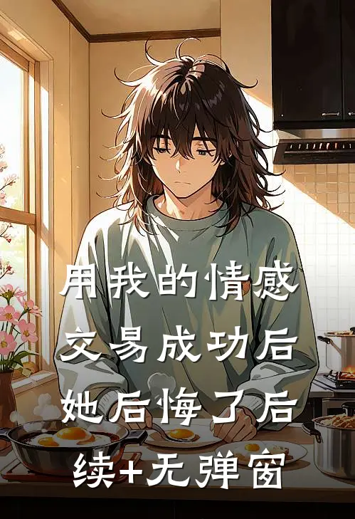 用我的情感交易成功后，她后悔了后续+无弹窗