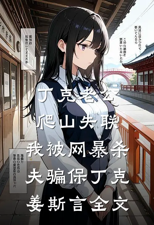 丁克老公爬山失联，我被网暴杀夫骗保丁克姜斯言全文