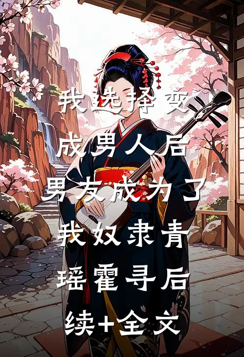 我选择变成男人后，男友成为了我奴隶青瑶霍寻后续+全文