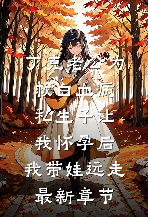 丁克老公为救白血病私生子让我怀孕后，我带娃远走最新章节