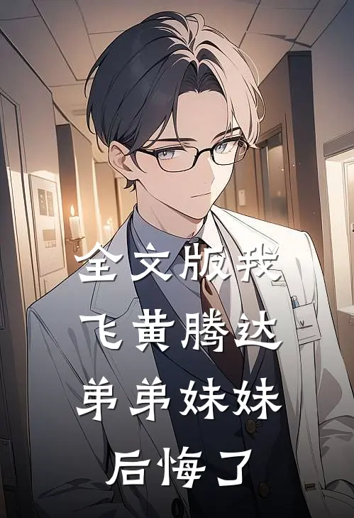 全文版我飞黄腾达，弟弟妹妹后悔了