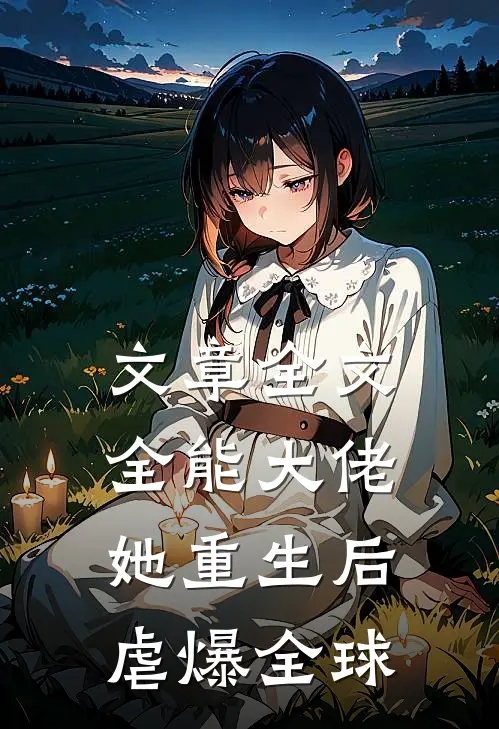 文章全文全能大佬她重生后虐爆全球