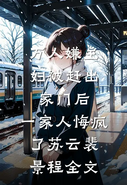 万人嫌主妇被赶出家门后，一家人悔疯了苏云裴景程全文