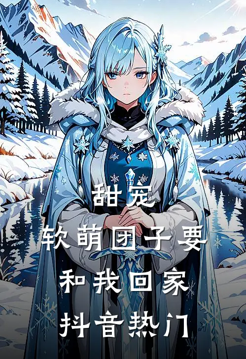 甜宠：软萌团子要和我回家抖音热门