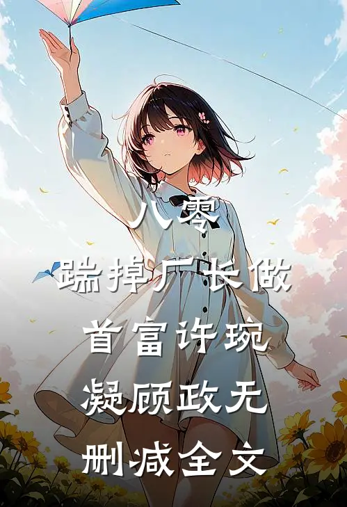 八零：踹掉厂长做首富许琬凝顾政无删减全文