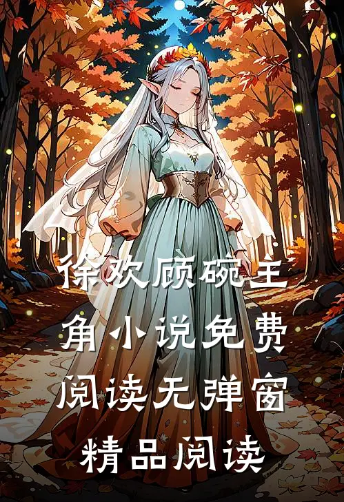 徐欢顾碗主角小说免费阅读无弹窗精品阅读
