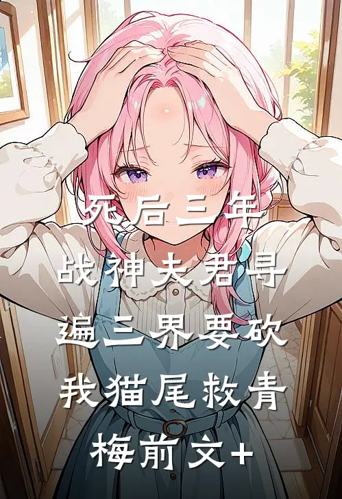 死后三年，战神夫君寻遍三界要砍我猫尾救青梅前文+