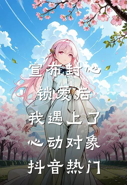 宣布封心锁爱后，我遇上了心动对象抖音热门