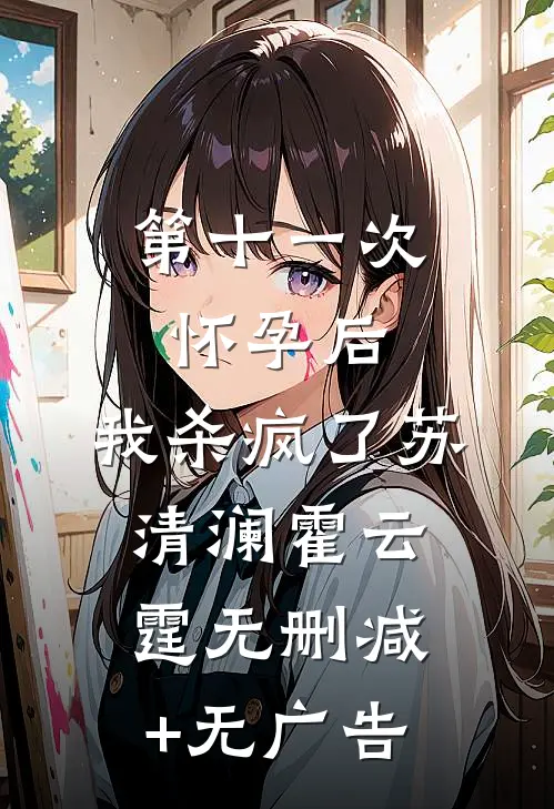 第十一次怀孕后，我杀疯了苏清澜霍云霆无删减+无广告