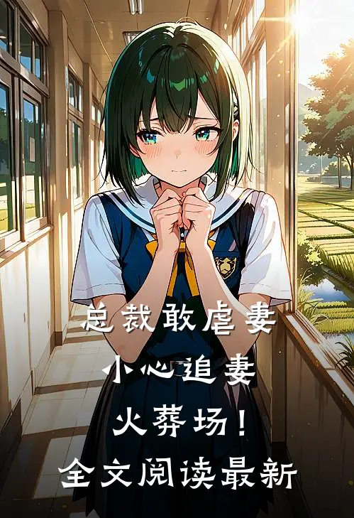 总裁敢虐妻，小心追妻火葬场！全文阅读最新
