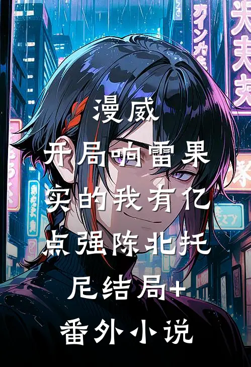 漫威:开局响雷果实的我有亿点强陈北托尼结局+番外小说