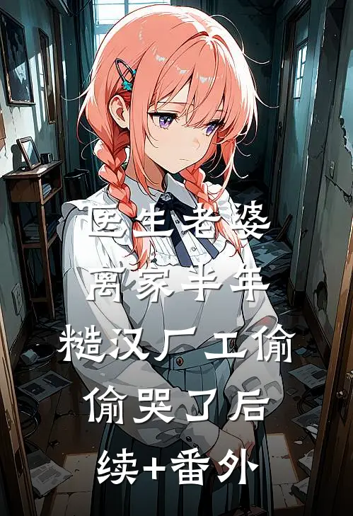 医生老婆离家半年，糙汉厂工偷偷哭了后续+番外