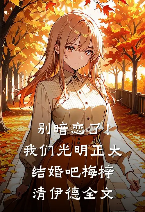 别暗恋了！我们光明正大结婚吧梅梓清伊德全文