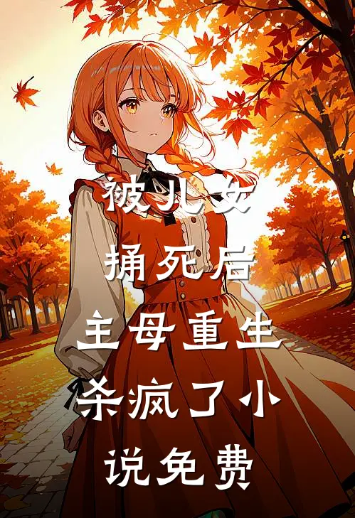 被儿女捅死后，主母重生杀疯了小说免费