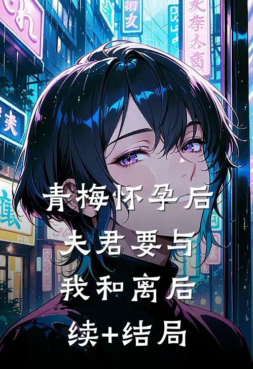 青梅怀孕后，夫君要与我和离后续+结局
