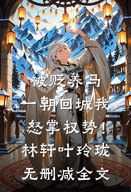 被贬养马，一朝回城我怒掌权势！林轩叶玲珑无删减全文