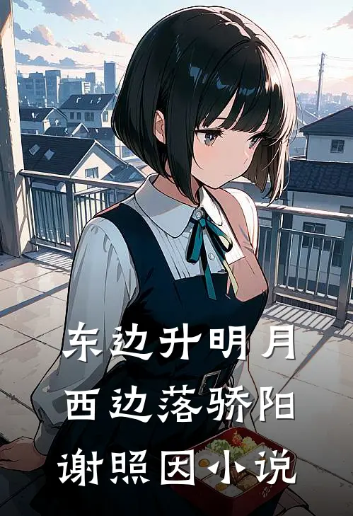 东边升明月，西边落骄阳谢照因小说