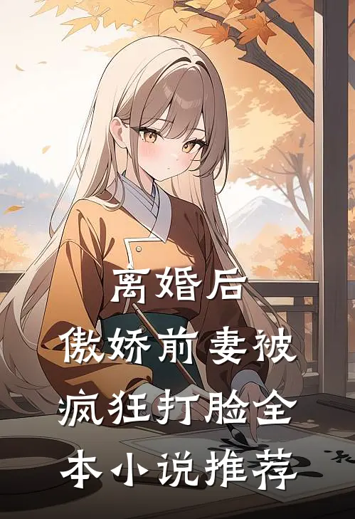 离婚后，傲娇前妻被疯狂打脸全本小说推荐
