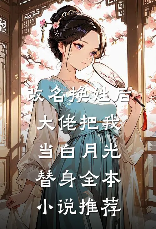 改名换姓后，大佬把我当白月光替身全本小说推荐