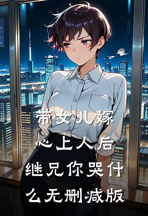 带女儿嫁心上人后，继兄你哭什么无删减版