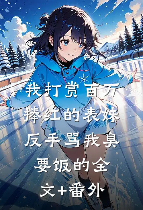 我打赏百万捧红的表妹，反手骂我臭要饭的全文+番外