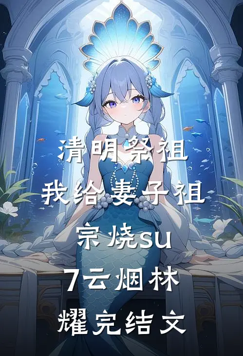 清明祭祖，我给妻子祖宗烧su7云烟林耀完结文