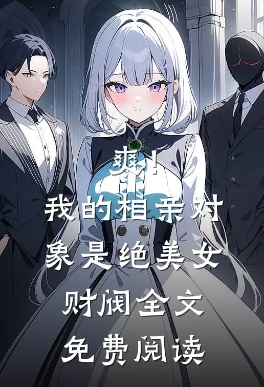 爽！我的相亲对象是绝美女财阀全文免费阅读