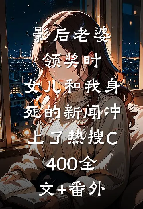 影后老婆领奖时，女儿和我身死的新闻冲上了热搜C400全文+番外