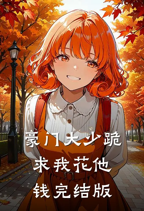 豪门大少跪求我花他钱完结版