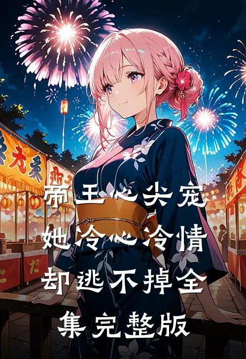 帝王心尖宠：她冷心冷情却逃不掉全集完整版