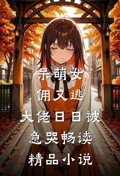 呆萌女佣又逃，大佬日日被急哭畅读精品小说