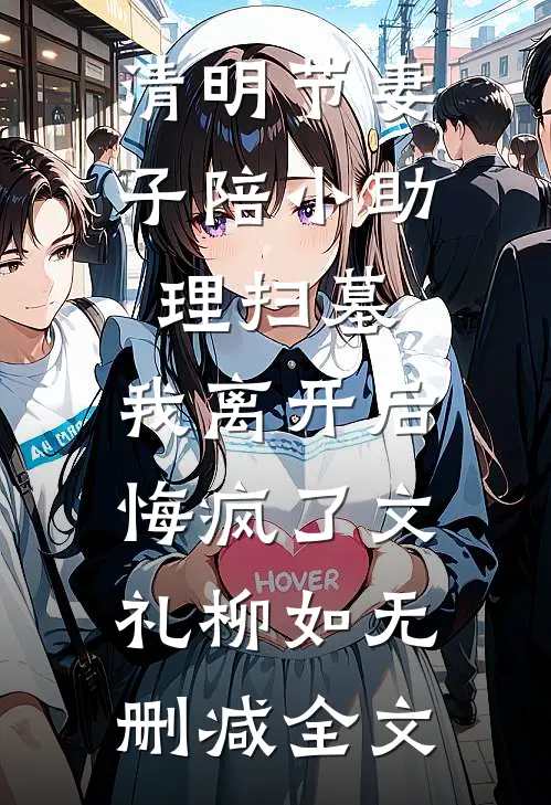 清明节妻子陪小助理扫墓，我离开后悔疯了文礼柳如无删减全文