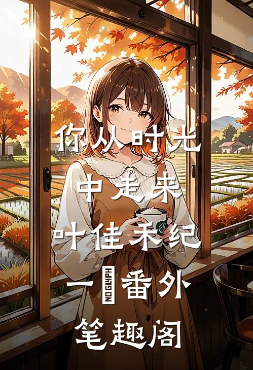 你从时光中走来：叶佳禾纪一笹番外笔趣阁