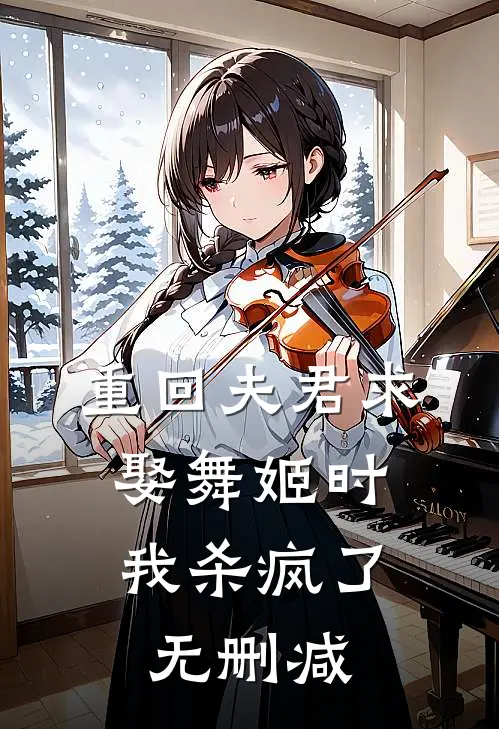重回夫君求娶舞姬时，我杀疯了无删减