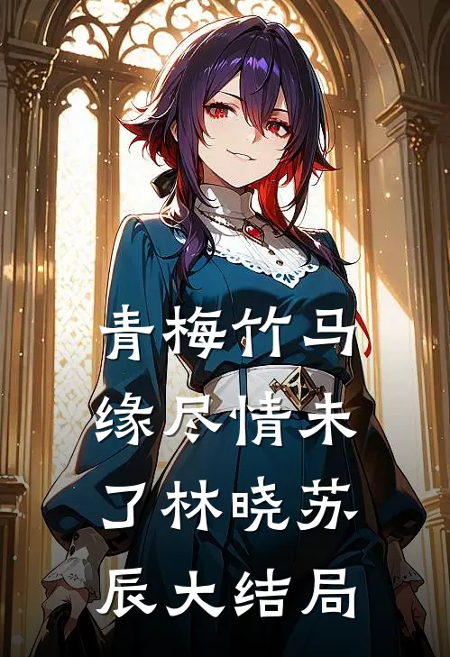 青梅竹马·缘尽情未了林晓苏辰大结局
