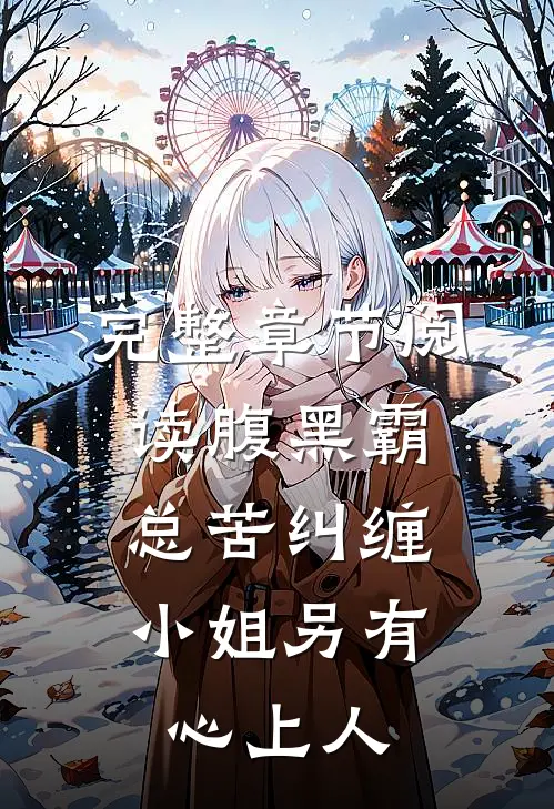 完整章节阅读腹黑霸总苦纠缠，小姐另有心上人