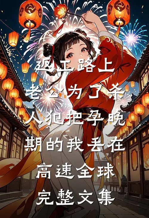 返工路上，老公为了杀人犯把孕晚期的我丢在高速全球完整文集