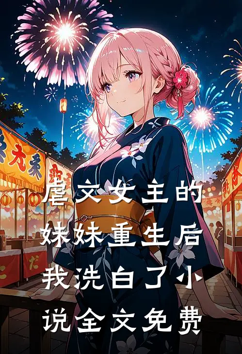 虐文女主的妹妹重生后，我洗白了小说全文免费