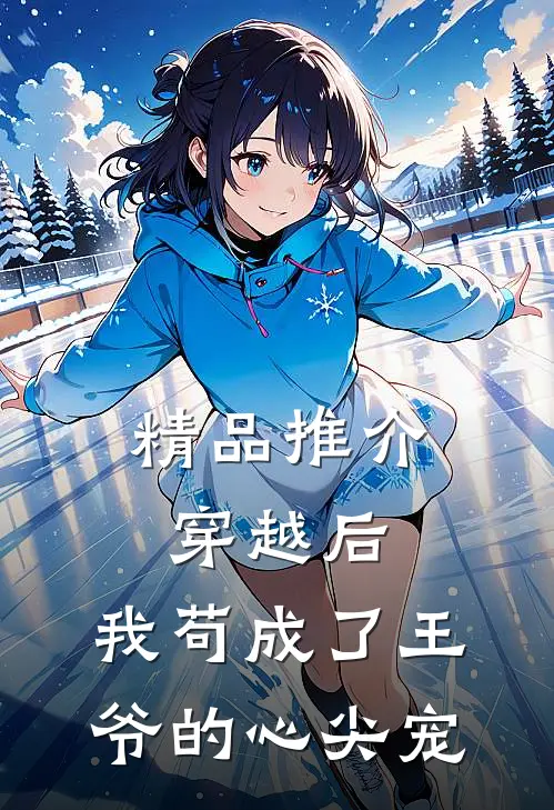 精品推介穿越后,我苟成了王爷的心尖宠
