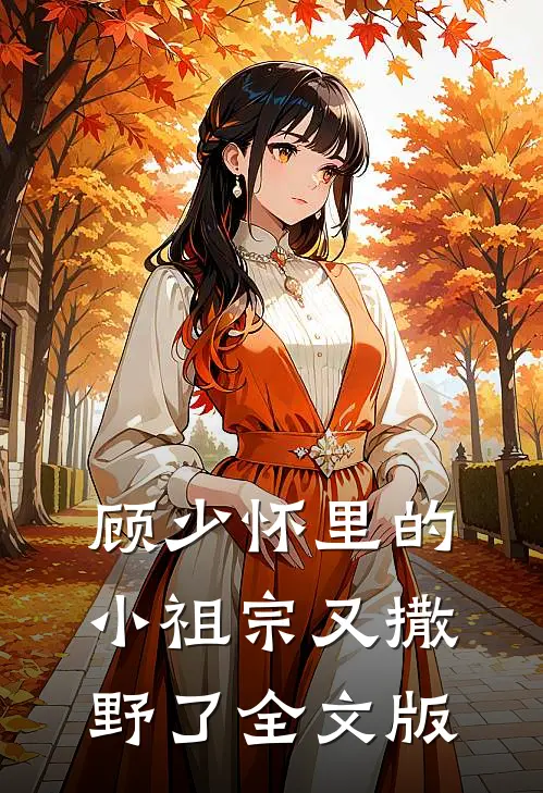 顾少怀里的小祖宗又撒野了全文版