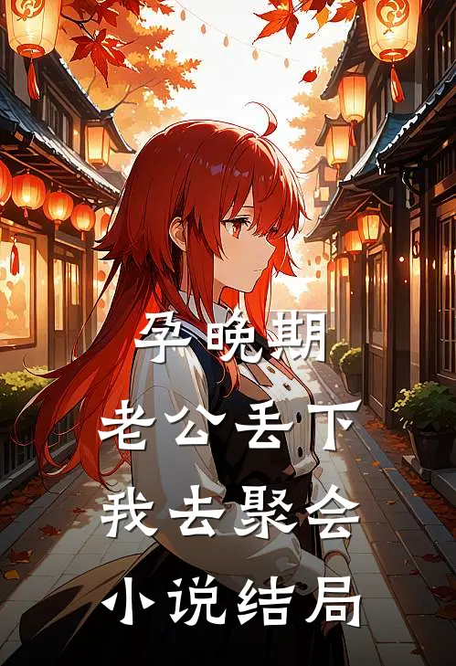 孕晚期，老公丢下我去聚会小说结局