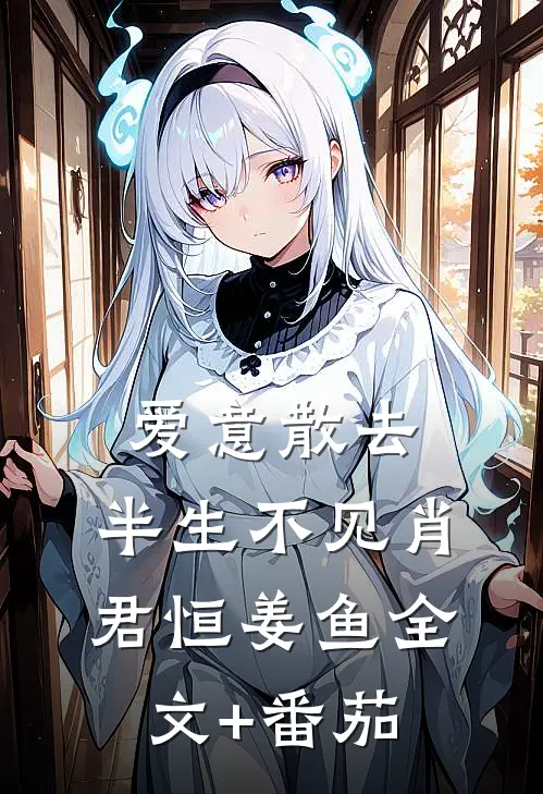 爱意散去，半生不见肖君恒姜鱼全文+番茄