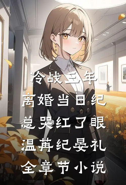 冷战三年，离婚当日纪总哭红了眼温苒纪晏礼全章节小说