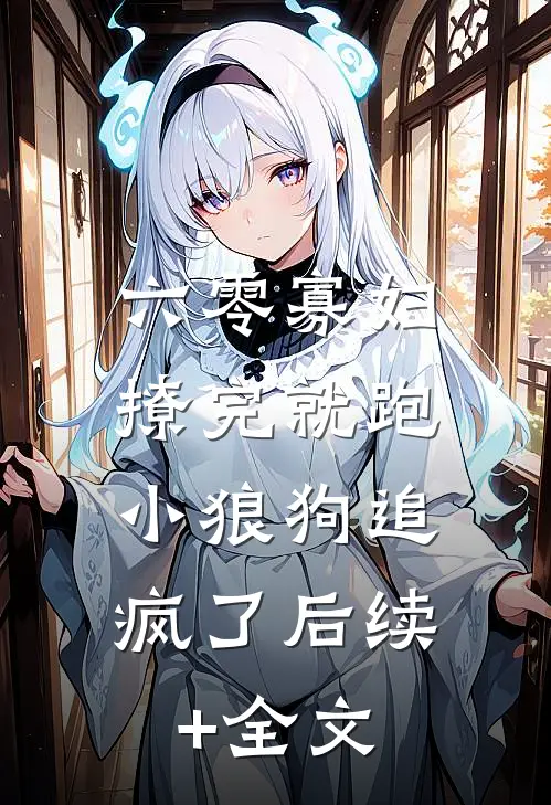 六零寡妇撩完就跑，小狼狗追疯了后续+全文