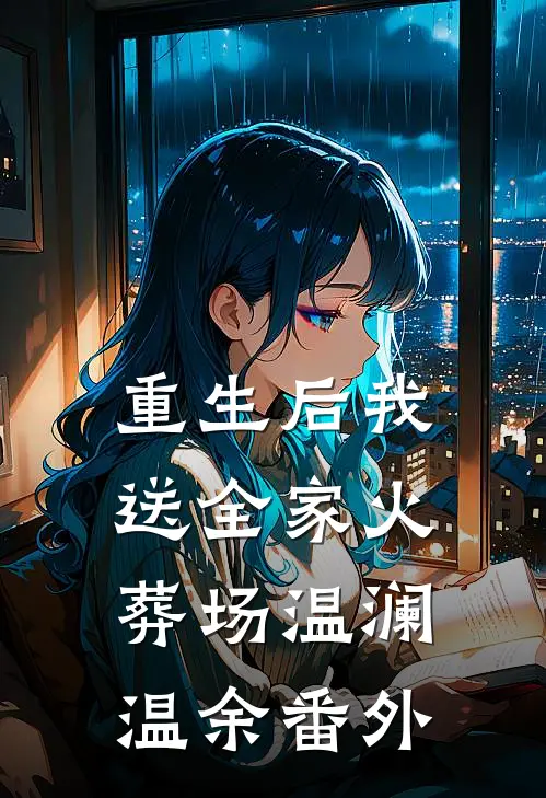 重生后我送全家火葬场温澜温余番外